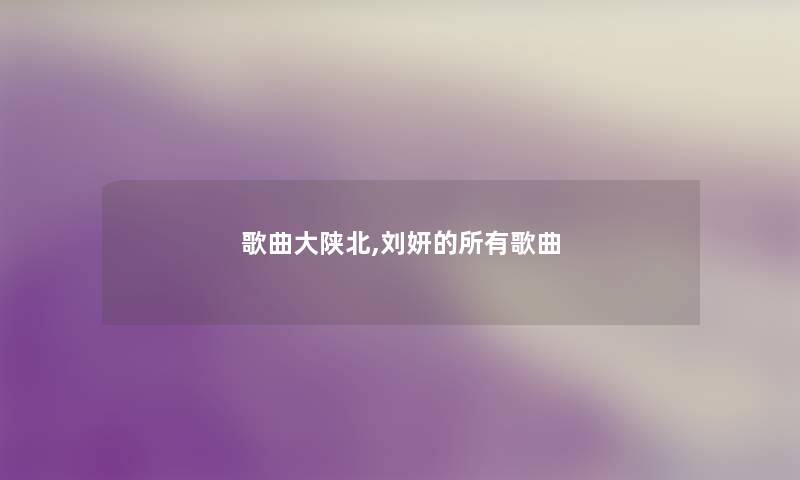 歌曲大陕北,刘妍的所有歌曲