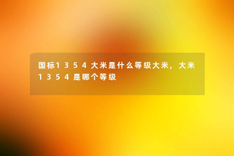 国标1354大米是什么等级大米,大米1354是哪个等级