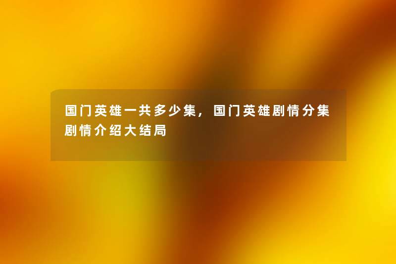 国门英雄一共多少集,国门英雄剧情分集剧情介绍大结局