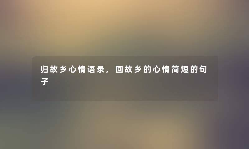 归故乡心情语录,回故乡的心情简短的句子