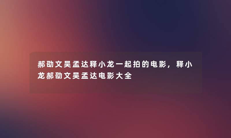 郝劭文吴孟达释小龙一起拍的电影,释小龙郝劭文吴孟达电影大全