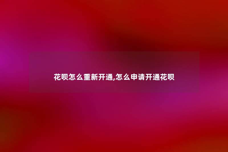 花呗怎么重新开通,怎么申请开通花呗