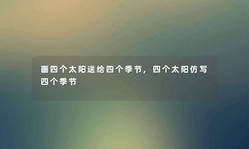 画四个太阳送给四个季节,四个太阳仿写四个季节