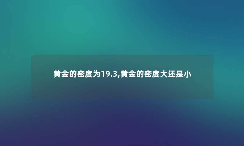 黄金的密度为19.3,黄金的密度大还是小