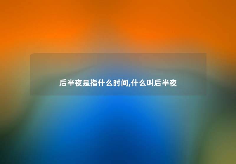 后半夜是指什么时间,什么叫后半夜
