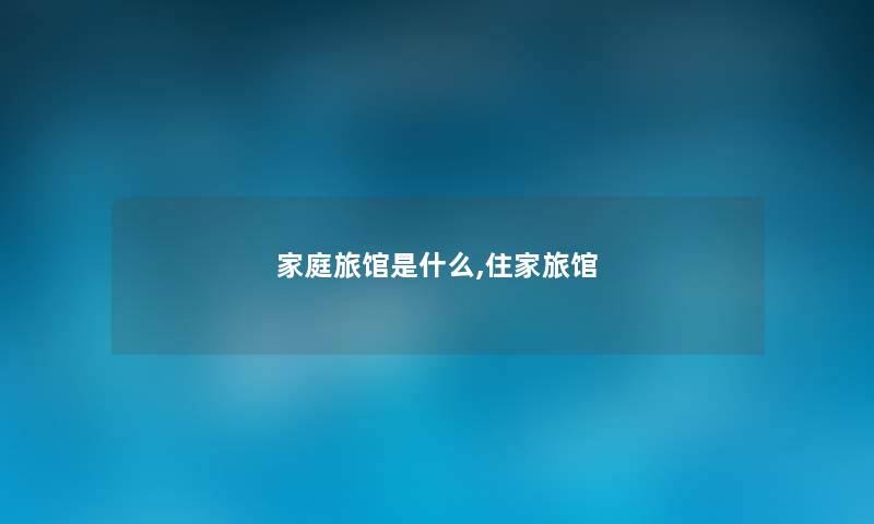 家庭旅馆是什么,住家旅馆