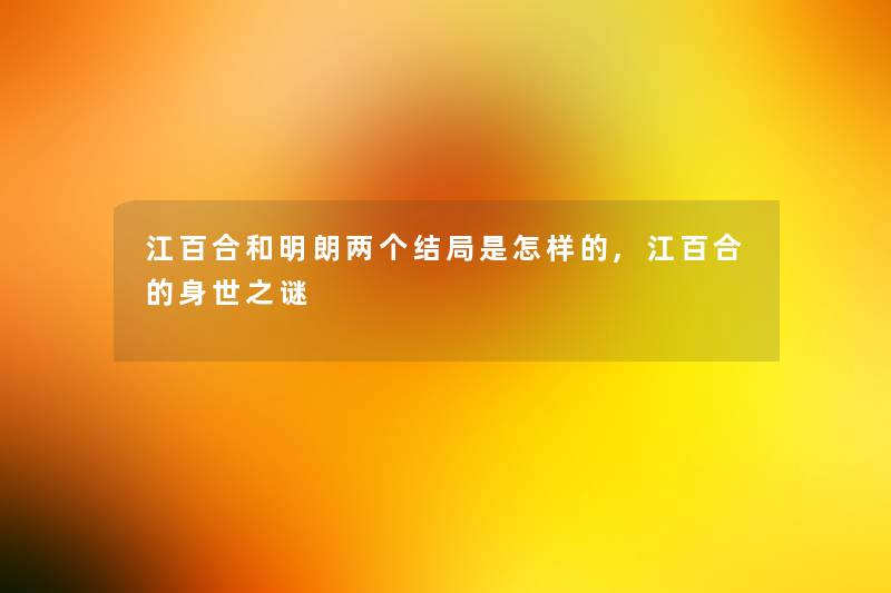 江百合和明朗两个结局是怎样的,江百合的身世之谜