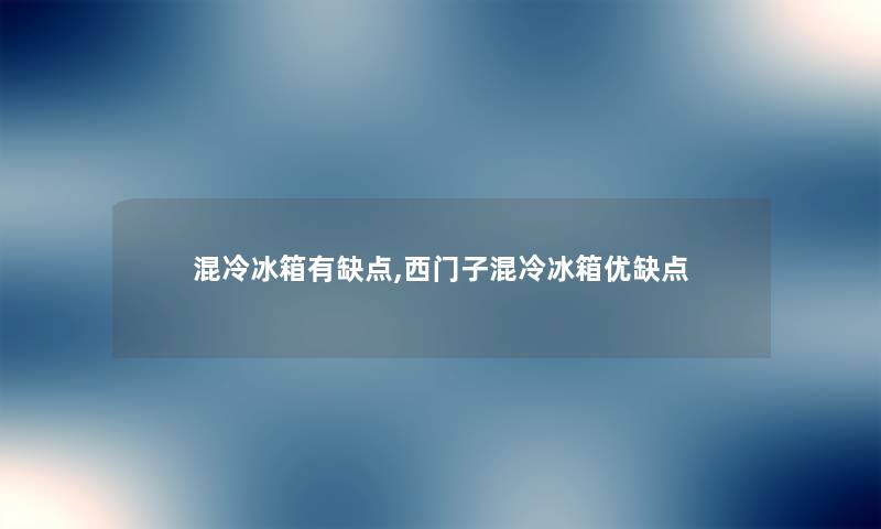 混冷冰箱有缺点,西门子混冷冰箱优缺点