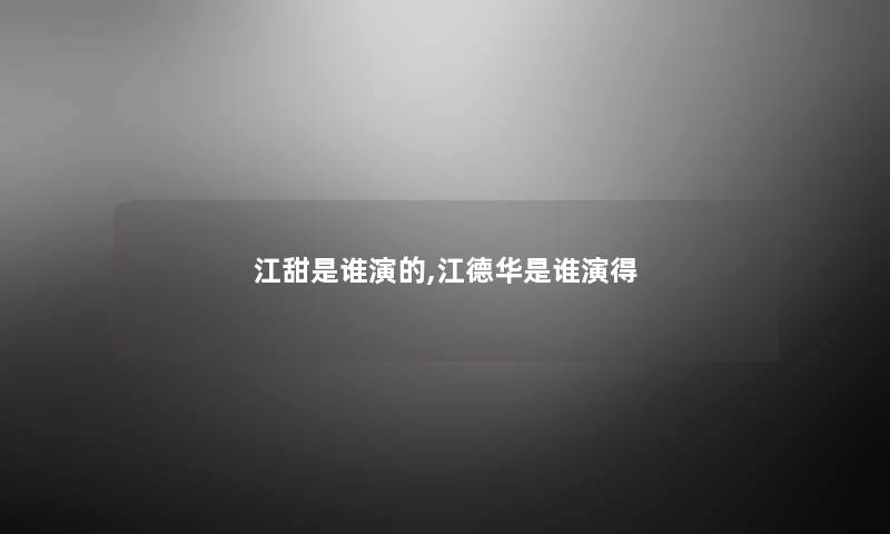 江甜是谁演的,江德华是谁演得