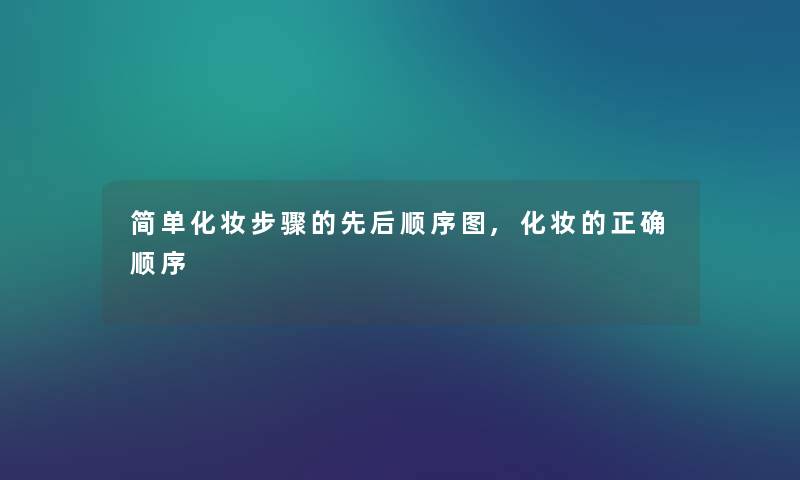 简单化妆步骤的先后顺序图,化妆的正确顺序