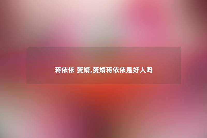 蒋依依 赘婿,赘婿蒋依依是好人吗