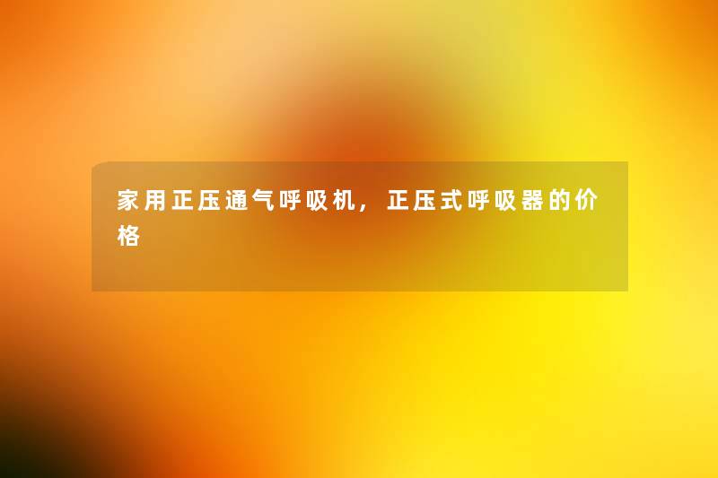 家用正压通气呼吸机,正压式呼吸器的价格