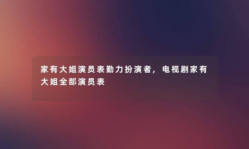 家有大姐演员表勤力扮演者,电视剧家有大姐整理的演员表