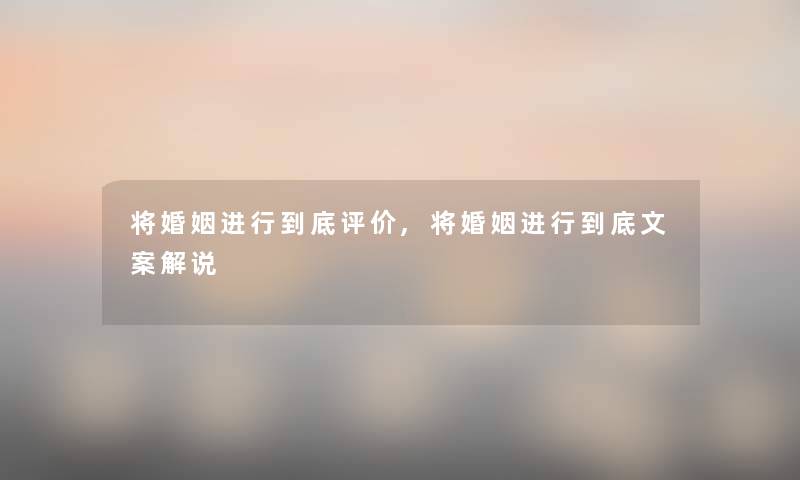 将婚姻进行到底评价,将婚姻进行到底文案解说