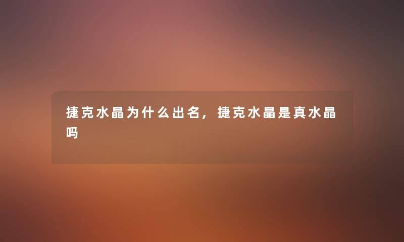 捷克水晶为什么出名,捷克水晶是真水晶吗