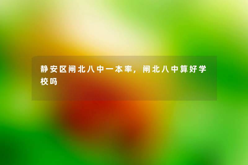 静安区闸北八中一本率,闸北八中算好学校吗