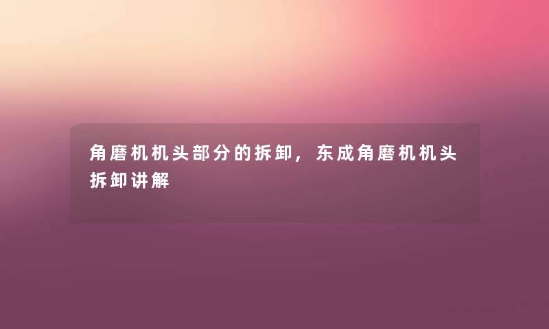 角磨机机头部分的拆卸,东成角磨机机头拆卸讲解
