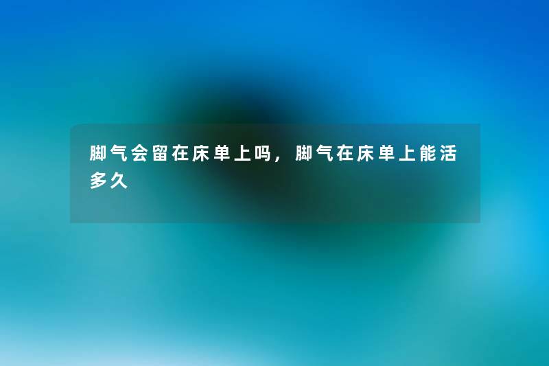 脚气会留在床单上吗,脚气在床单上能活多久