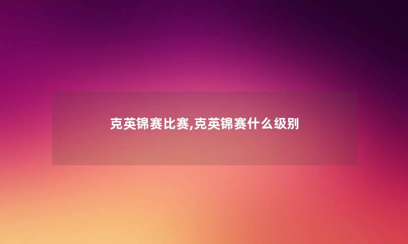 克英锦赛比赛,克英锦赛什么级别