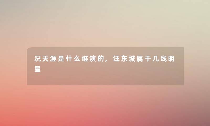 况天涯是什么谁演的,汪东城属于几线明星