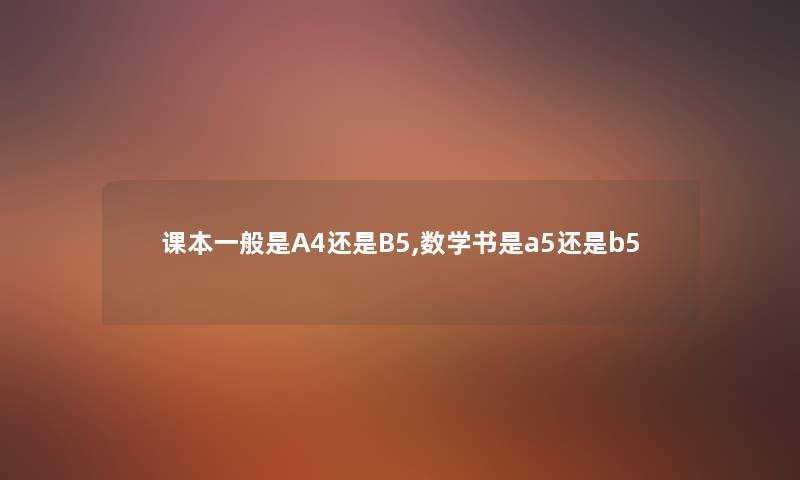 课本一般是A4还是B5,数学书是a5还是b5