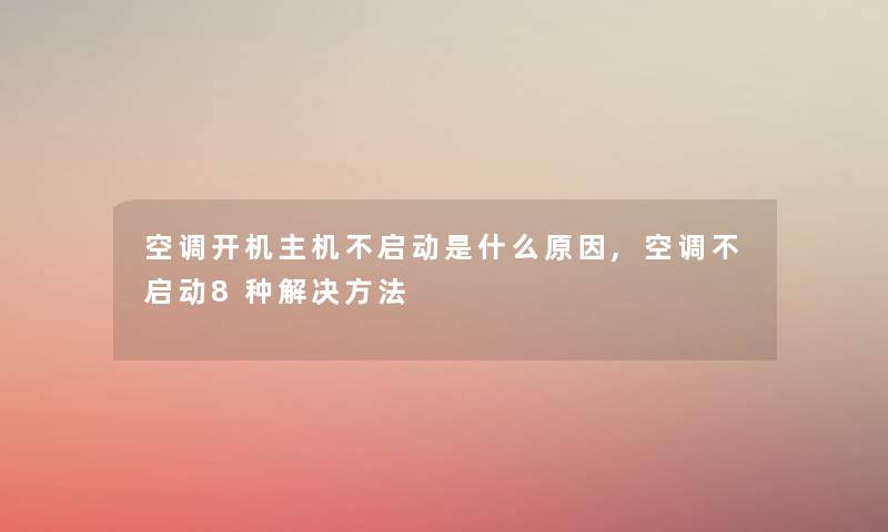 空调开机主机不启动是什么原因,空调不启动8种解决方法