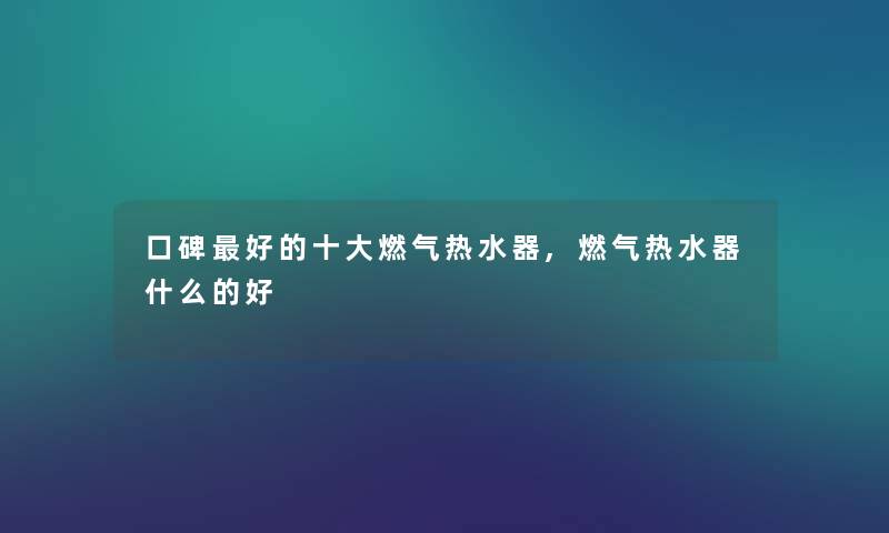 口碑好的一些燃气热水器,燃气热水器什么的好