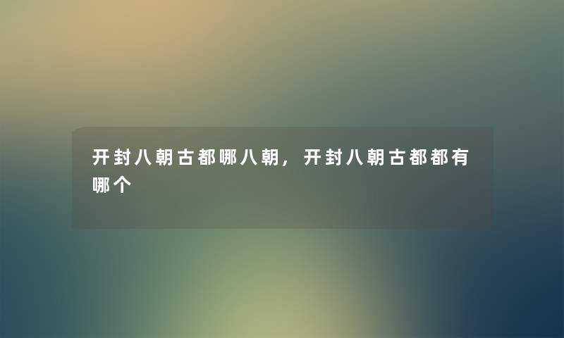 开封八朝古都哪八朝,开封八朝古都都有哪个