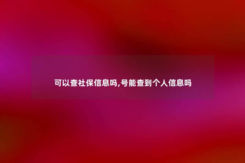 可以查社保信息吗,号能查到个人信息吗