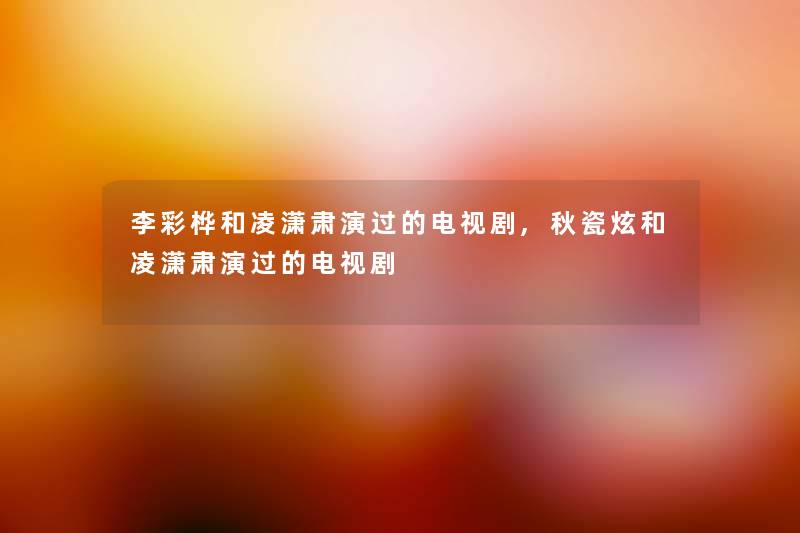 李彩桦和凌潇肃演过的电视剧,秋瓷炫和凌潇肃演过的电视剧