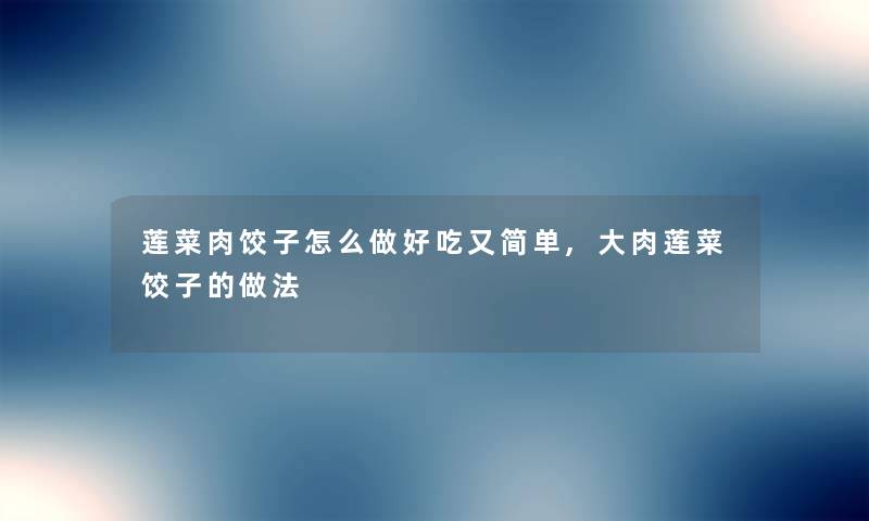莲菜肉饺子怎么做好吃又简单,大肉莲菜饺子的做法