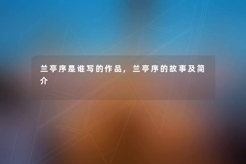 兰亭序是谁写的作品,兰亭序的故事及简介