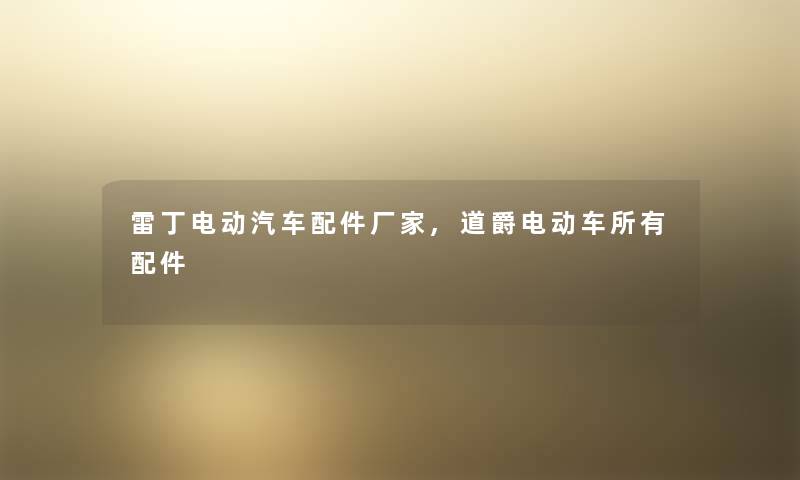 雷丁电动汽车配件厂家,道爵电动车所有配件