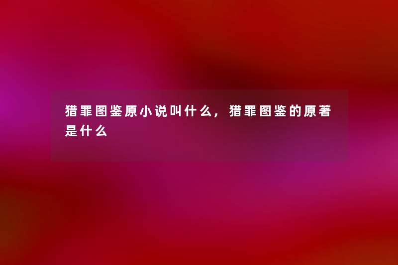 猎罪讲解原小说叫什么,猎罪讲解的原著是什么