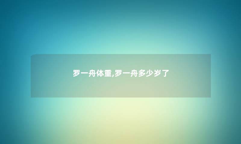 罗一舟体重,罗一舟多少岁了
