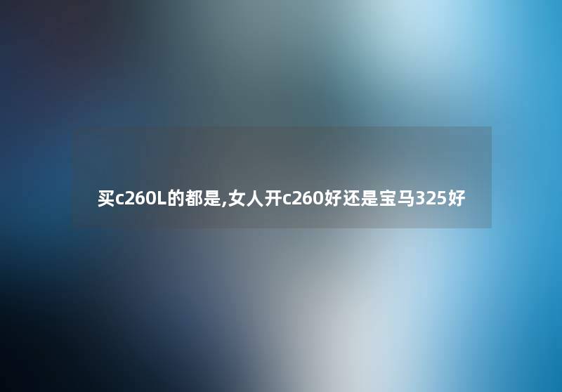 买c260L的都是,女人开c260好还是宝马325好