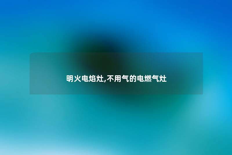 明火电焰灶,不用气的电燃气灶