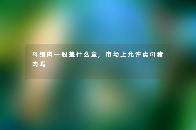 母猪肉一般盖什么章,市场上允许卖母猪肉吗