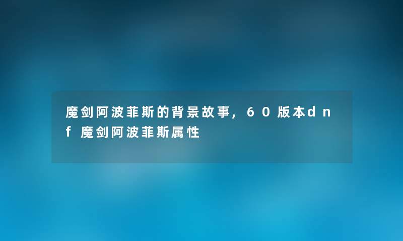 魔剑阿波菲斯的故事,60版本dnf魔剑阿波菲斯属性