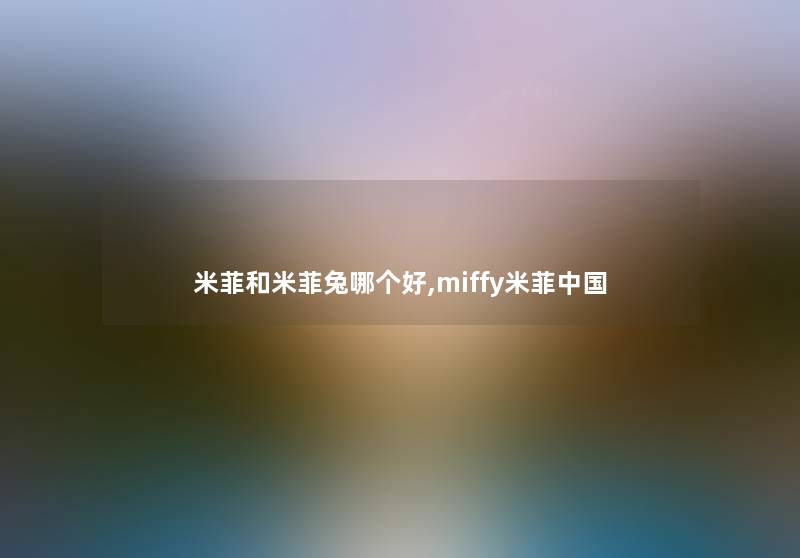 米菲和米菲兔哪个好,miffy米菲中国