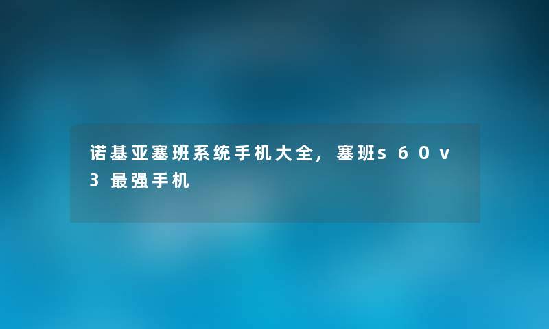 诺基亚塞班系统手机大全,塞班s60v3强手机