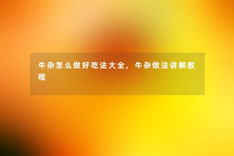 牛杂怎么做好吃法大全,牛杂做法讲解教程