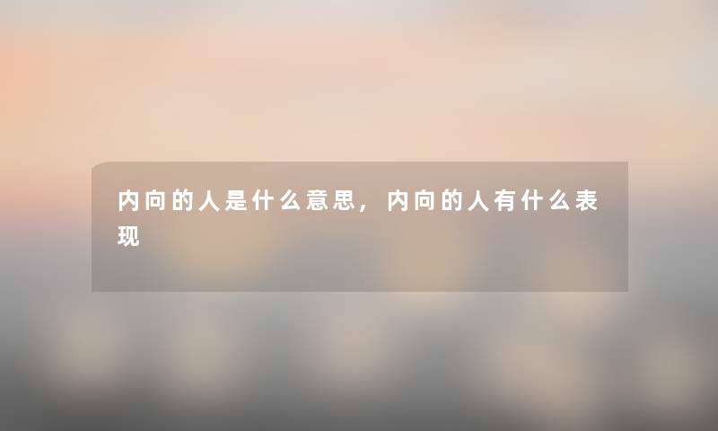 内向的人是什么意思,内向的人有什么表现