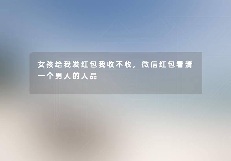 女孩给我发红包我收不收,微信红包看清一个男人的人品