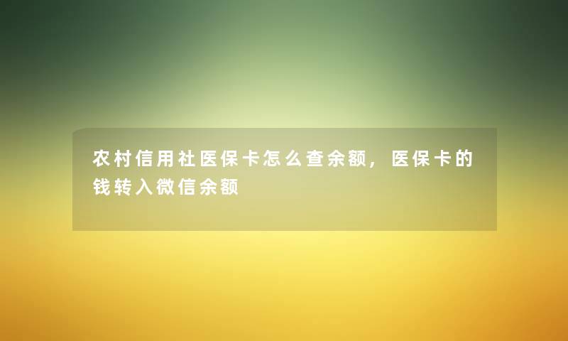 农村信用社医保卡怎么查余额,医保卡的钱转入微信余额