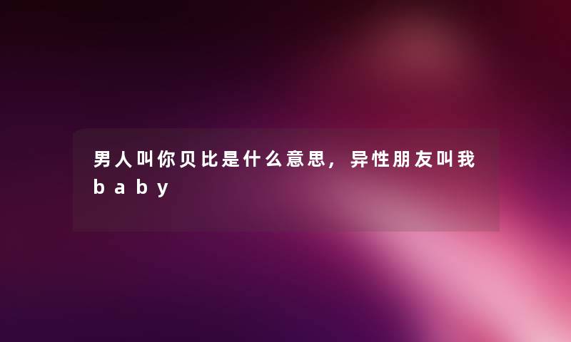 男人叫你贝比是什么意思,异性朋友叫我baby