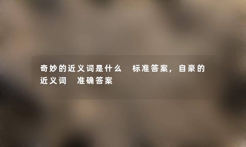 奇妙的近义词是什么 标准答案,自豪的近义词 准确答案
