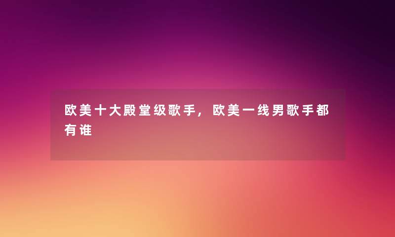 欧美一些殿堂级歌手,欧美一线男歌手都有谁