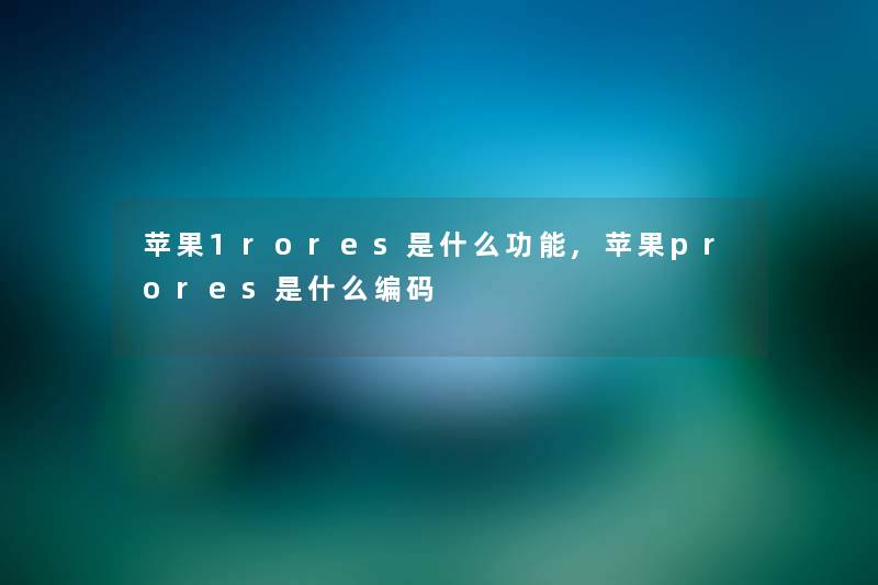 苹果1rores是什么功能,苹果prores是什么编码