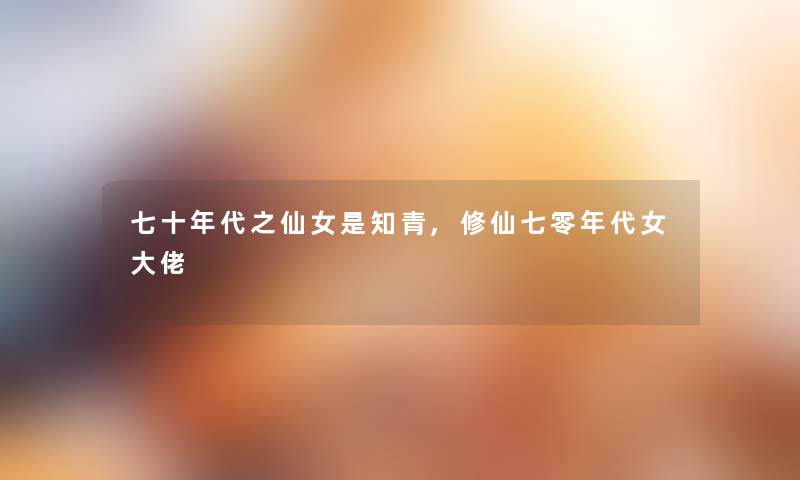 七十年代之仙女是知青,修仙七零年代女大佬